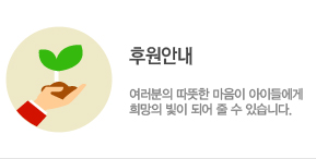 후원안내 여러분의 따뜻한 마음이 아이들에게 희망의 빛이 되어 줄 수 있습니다.